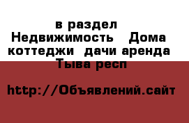  в раздел : Недвижимость » Дома, коттеджи, дачи аренда . Тыва респ.